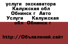 услуги  экскаватора - Калужская обл., Обнинск г. Авто » Услуги   . Калужская обл.,Обнинск г.